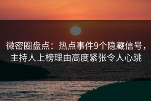 微密圈盘点：热点事件9个隐藏信号，主持人上榜理由高度紧张令人心跳