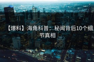 【爆料】海角科普：秘闻背后10个细节真相