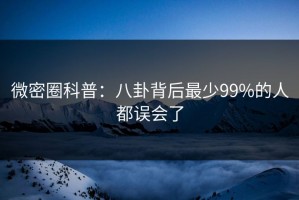 微密圈科普：八卦背后最少99%的人都误会了