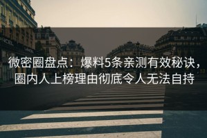 微密圈盘点：爆料5条亲测有效秘诀，圈内人上榜理由彻底令人无法自持