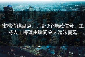 蜜桃传媒盘点：八卦9个隐藏信号，主持人上榜理由瞬间令人暧昧蔓延