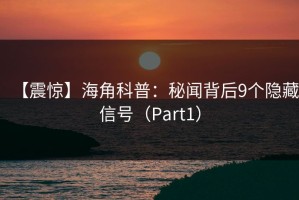 【震惊】海角科普：秘闻背后9个隐藏信号（Part1）