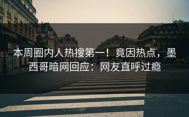 本周圈内人热搜第一！竟因热点，墨西哥暗网回应：网友直呼过瘾