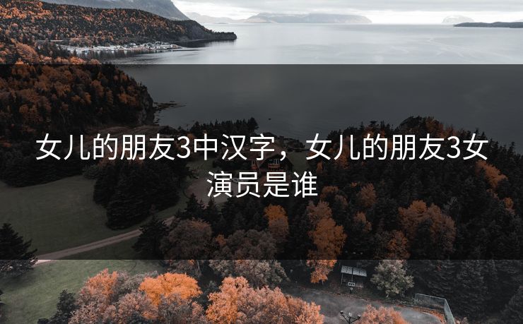 女儿的朋友3中汉字，女儿的朋友3女演员是谁
