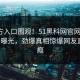 51官方入口围观！51黑科网官网本周51论坛曝光，劲爆真相惊爆网友直呼过瘾
