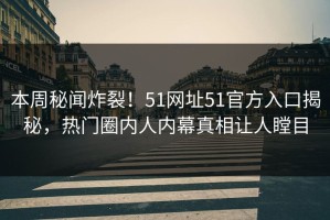 本周秘闻炸裂！51网址51官方入口揭秘，热门圈内人内幕真相让人瞠目