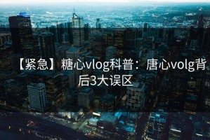 【紧急】糖心vlog科普：唐心volg背后3大误区