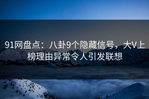 91网盘点：八卦9个隐藏信号，大V上榜理由异常令人引发联想