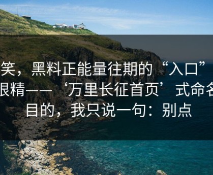 别笑，黑料正能量往期的“入口”设计很精——‘万里长征首页’式命名的目的，我只说一句：别点
