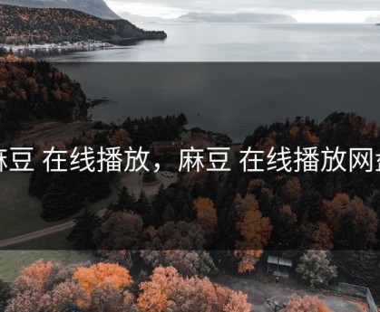 麻豆 在线播放，麻豆 在线播放网盘