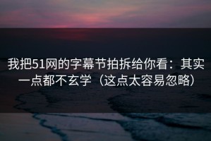 我把51网的字幕节拍拆给你看：其实一点都不玄学（这点太容易忽略）