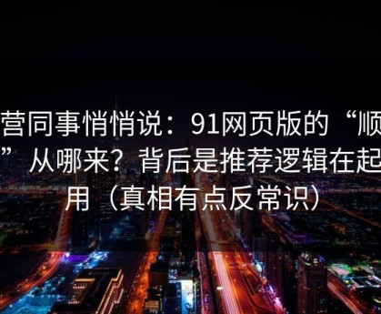 运营同事悄悄说：91网页版的“顺畅感”从哪来？背后是推荐逻辑在起作用（真相有点反常识）