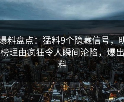 51爆料盘点：猛料9个隐藏信号，明星上榜理由疯狂令人瞬间沦陷，爆出猛料