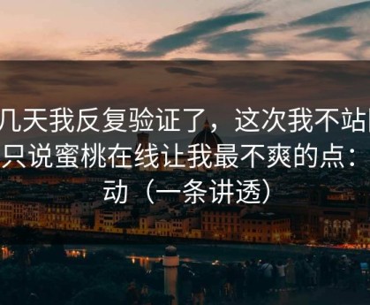 这几天我反复验证了，这次我不站队，我只说蜜桃在线让我最不爽的点：互动（一条讲透）
