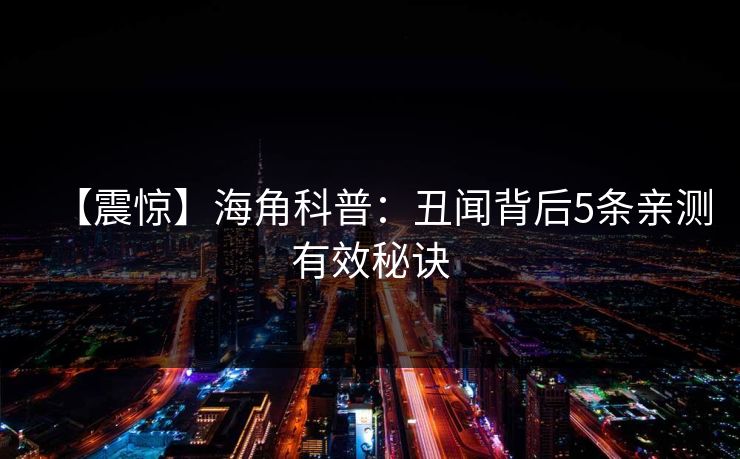 【震惊】海角科普：丑闻背后5条亲测有效秘诀