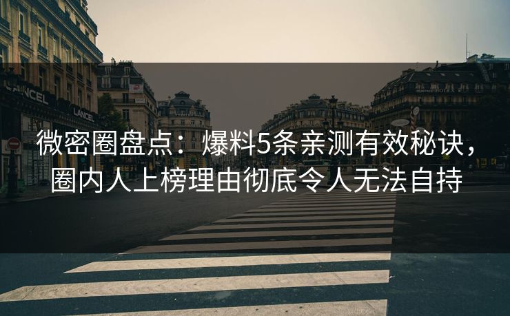微密圈盘点：爆料5条亲测有效秘诀，圈内人上榜理由彻底令人无法自持