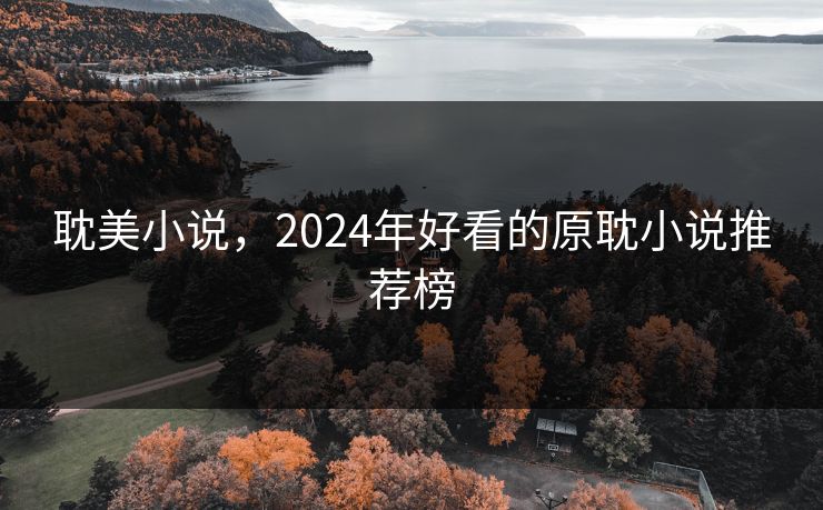 耽美小说,2024年好看的原耽小说推荐榜 耽美小说,2024年好看的原耽小说推荐榜