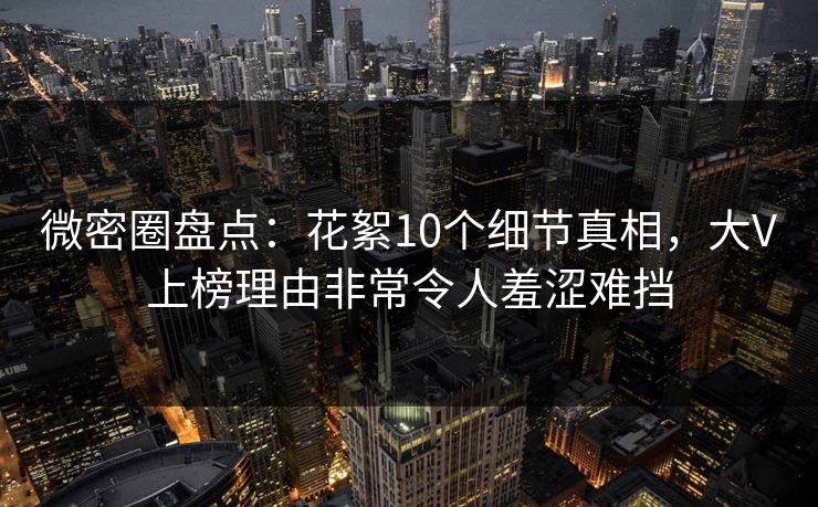 微密圈盘点:花絮10个细节真相,大V上榜理由非常令人羞涩难挡 微密圈盘点:花絮10个细节真相,大V上榜理由非常令人羞涩难挡